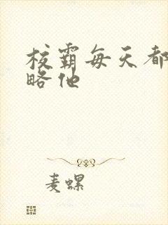 校霸每天都想攻略他