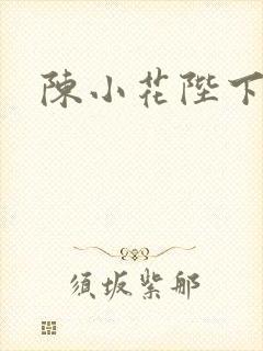 陈小花陛下