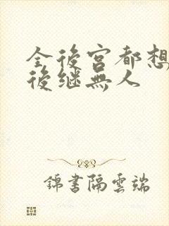 全后宫都想让朕后继无人