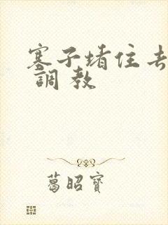 塞子堵住去上学 调 教