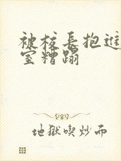 被校长抱进办公室糟蹋