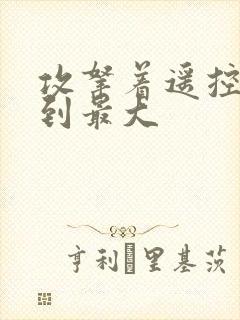 攻拿着遥控器开到最大