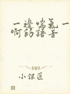 一边喘气一边叫啊的语音