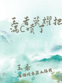 王者荣耀把姬小满C喷了