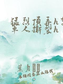 猛烈顶弄h禁欲军人撕裂h