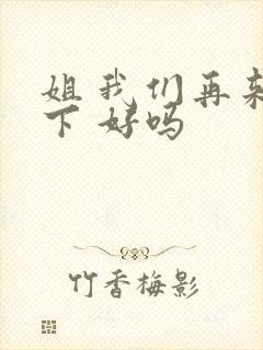 姐 我们再来一下 好吗