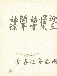 她开始慢迎迎合徐平雪周玉梅