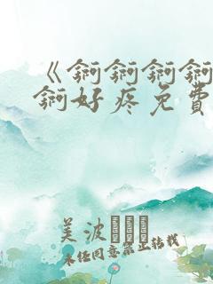 《锕锕锕锕锕锕锕好疼免费视频》