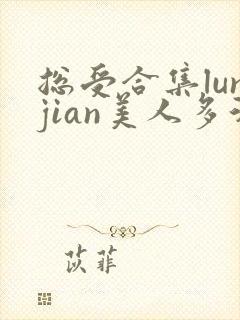 总受合集lunjian美人多汁