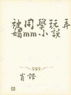 被同学玩弄的妩媚mm小说