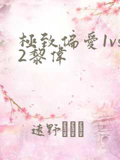 极致偏爱1vs2黎伟