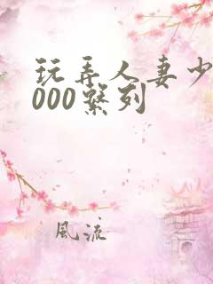 玩弄人妻少妇1000系列