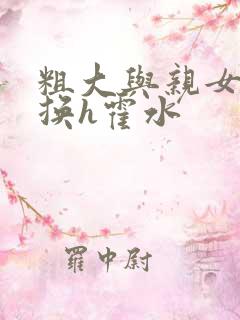 粗大与亲女伦交换h霍水