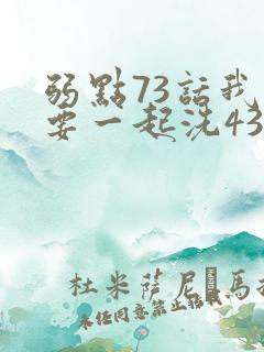 弱点73话我也要一起洗43321
