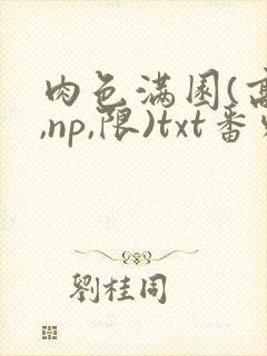 肉色满园(高h,np,限)txt番外篇