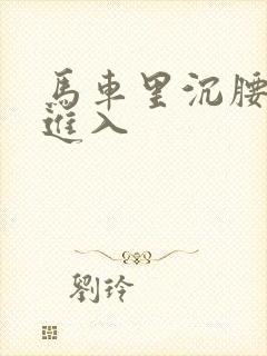 马车里沉腰缓缓进入