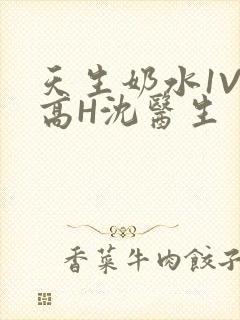 天生奶水1V1高H沈医生