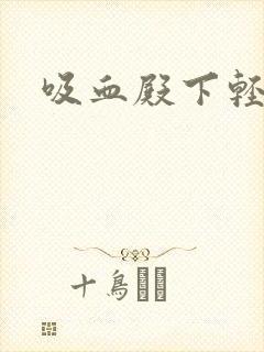 吸血殿下轻一点