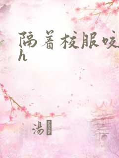 隔着校服咬她奶h