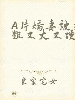 A片娇妻被交换粗又大又硬