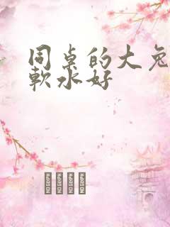 同桌的大兔子好软水好
