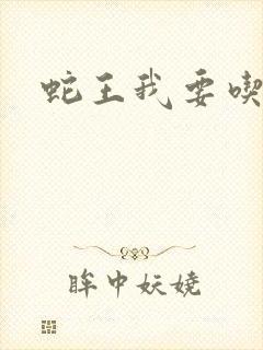 蛇王我要吃了你