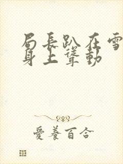 局长趴在雪白的身上耸动