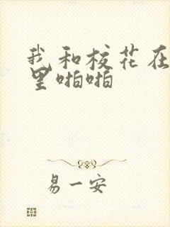 我和校花在教室里啪啪