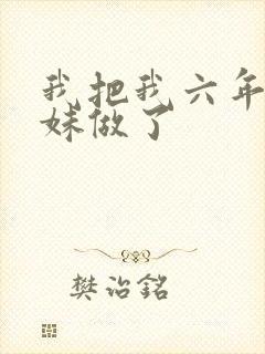 我把我六年级妹妹做了