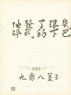 他发了狠几乎捏碎我的下巴