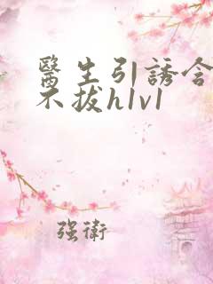 医生引诱含整夜不拔h1v1