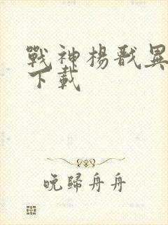 战神杨戬异界游下载