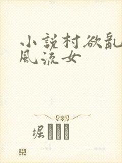 小说村欲乱乡野风流女