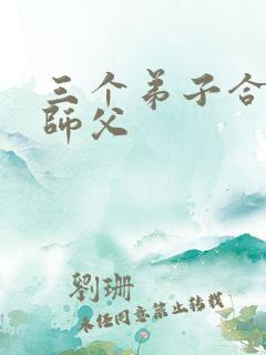 三个弟子合力弄师父