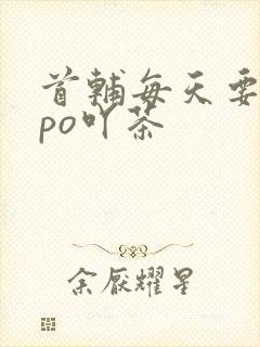 首辅每天要不够po吖茶