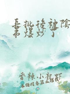 长批后被阴郁皇弟爆炒了