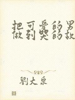 把可爱的男孩子做到哭的故事