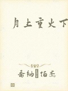 月上重火下载