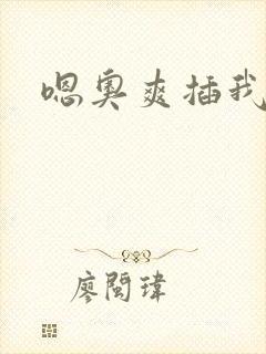 嗯奥爽插我好硬