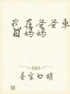 我在爸爸车后坐日妈妈