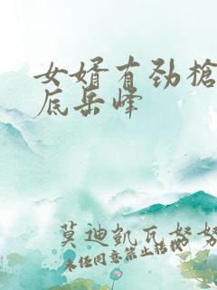 女婿有劲枪枪到底岳峰