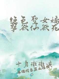 绝色圣女娇喘撞击欲仙欲死