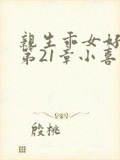 亲生乖女好紧h第21章小喜