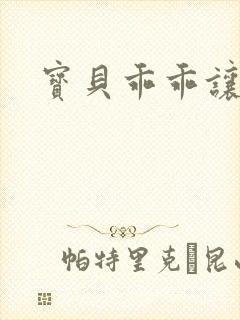 宝贝乖乖让我爱