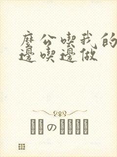 么公吃我的奶水边吃边做