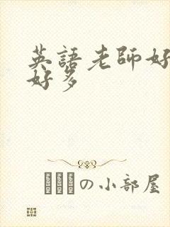 英语老师好软水好多