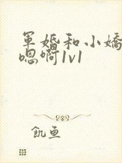 军婚和小娇妻h嗯啊1v1