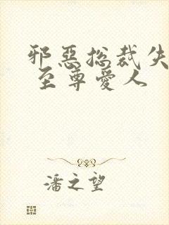 邪恶总裁失心劫 至尊爱人