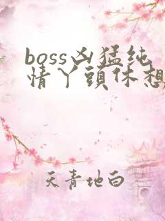 boss凶猛纯情丫头休想逃