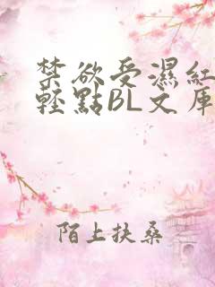 禁欲受湿红喘息轻点BL文库